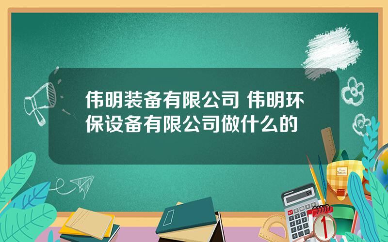 伟明装备有限公司 伟明环保设备有限公司做什么的